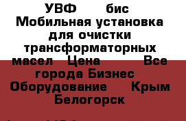 УВФ-2000(бис) Мобильная установка для очистки трансформаторных масел › Цена ­ 111 - Все города Бизнес » Оборудование   . Крым,Белогорск